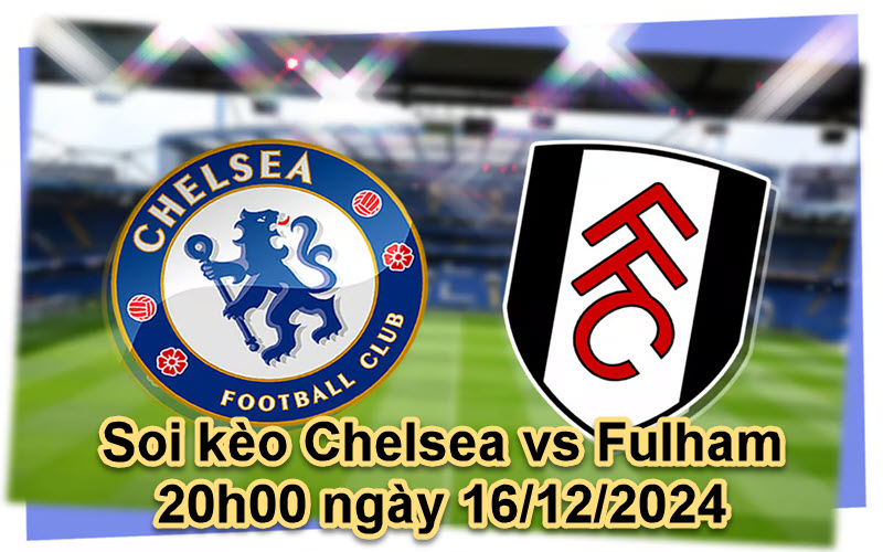 Soi kèo Chelsea vs Fulham 20h00 ngày 16/12/2024