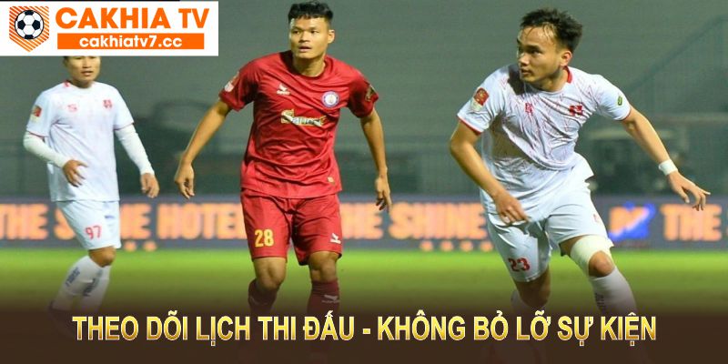 Theo dõi lịch thi đấu tại CakhiaTV để không bỏ lỡ bất kỳ sự kiện thể thao nào 